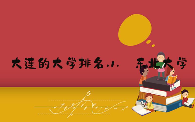 大连的大学排名 1. 东北大学